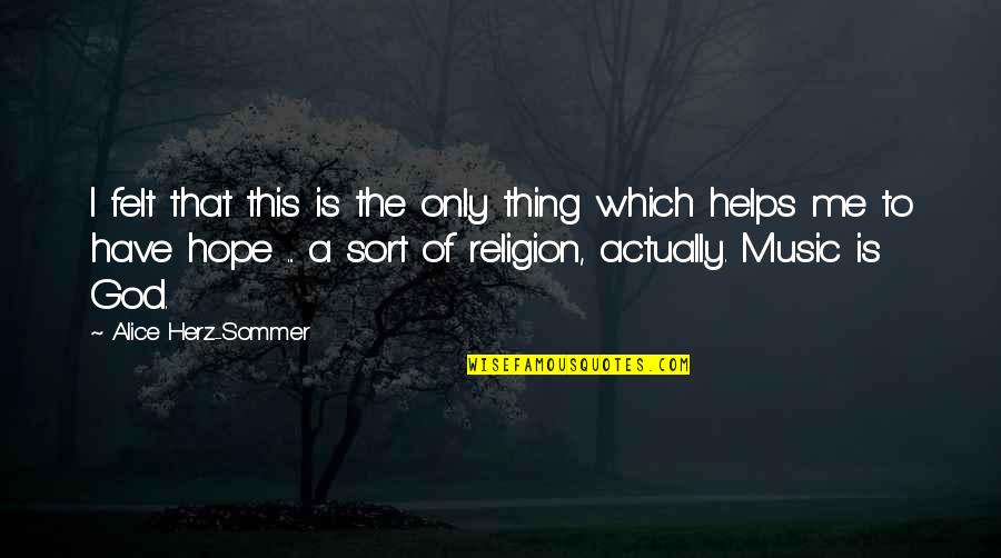 So Help Me God 2 Quotes By Alice Herz-Sommer: I felt that this is the only thing So Help Me God 2 Quotes By Alice Herz-Sommer: I felt that this is the only thing