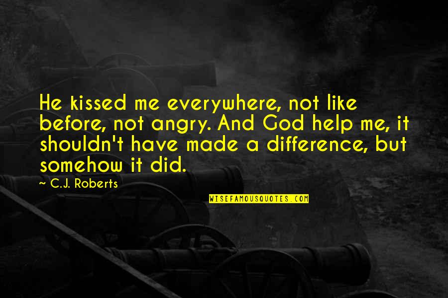 So Help Me God Quotes By C.J. Roberts: He kissed me everywhere, not like before, not So Help Me God Quotes By C.J. Roberts: He kissed me everywhere, not like before, not
