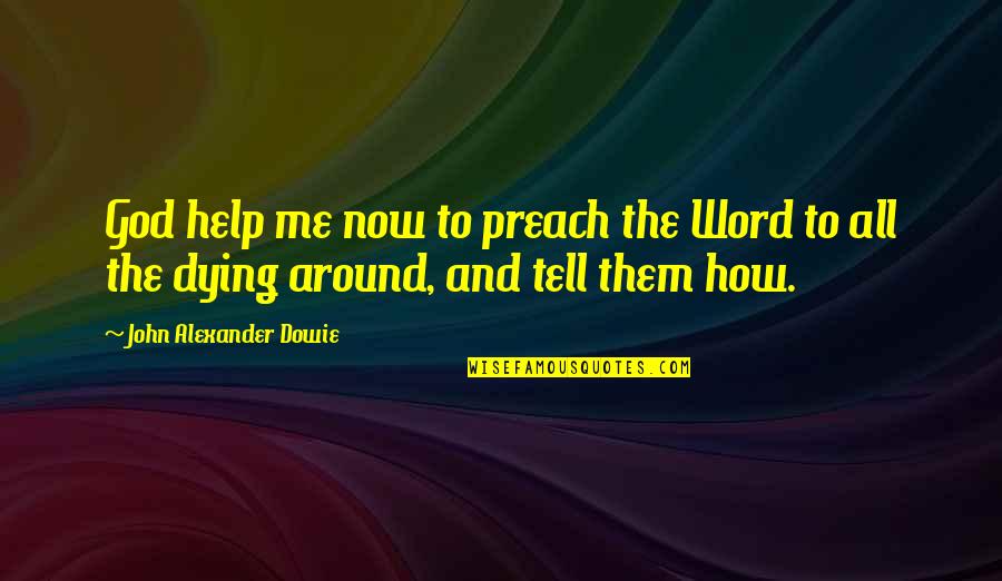 So Help Me God Quotes By John Alexander Dowie: God help me now to preach the Word So Help Me God Quotes By John Alexander Dowie: God help me now to preach the Word