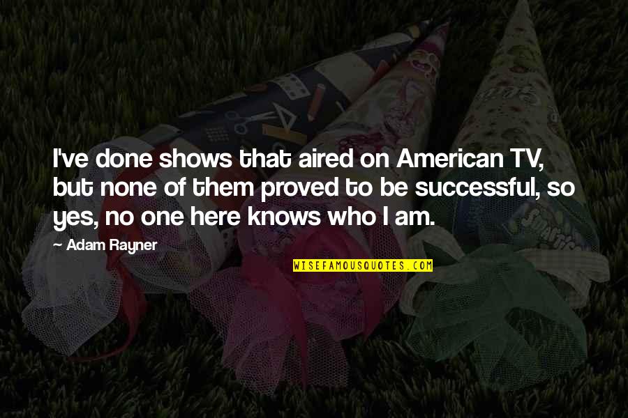 So Here I Am Quotes By Adam Rayner: I've done shows that aired on American TV, So Here I Am Quotes By Adam Rayner: I've done shows that aired on American TV,