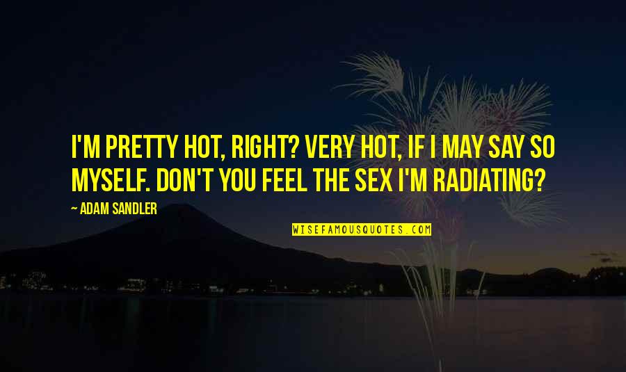 So Hot Right Now Quotes By Adam Sandler: I'm pretty hot, right? Very hot, if I