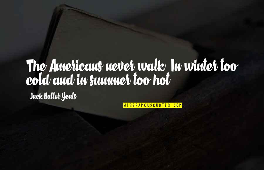 So Hot Summer Quotes By Jack Butler Yeats: The Americans never walk. In winter too cold