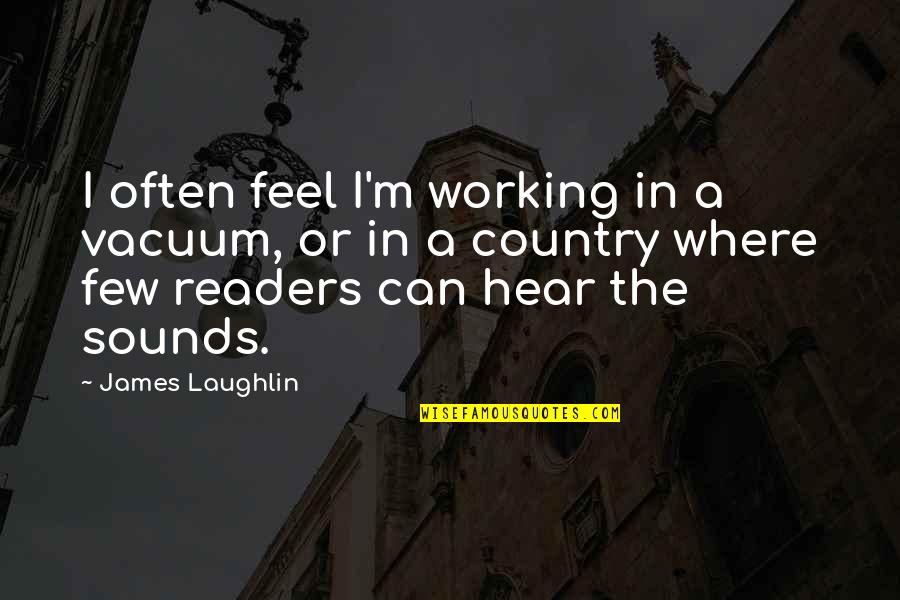 So Hungover Quotes By James Laughlin: I often feel I'm working in a vacuum, So Hungover Quotes By James Laughlin: I often feel I'm working in a vacuum,