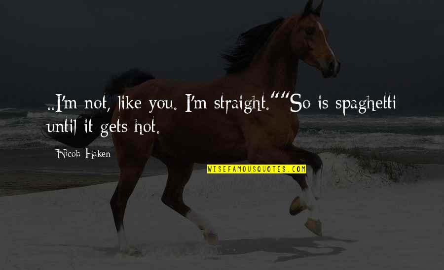So I Like You Quotes By Nicola Haken: ..I'm not, like you. I'm straight.""So is spaghetti