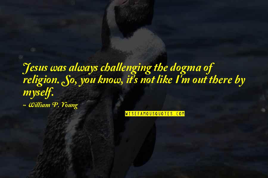 So I Like You Quotes By William P. Young: Jesus was always challenging the dogma of religion.