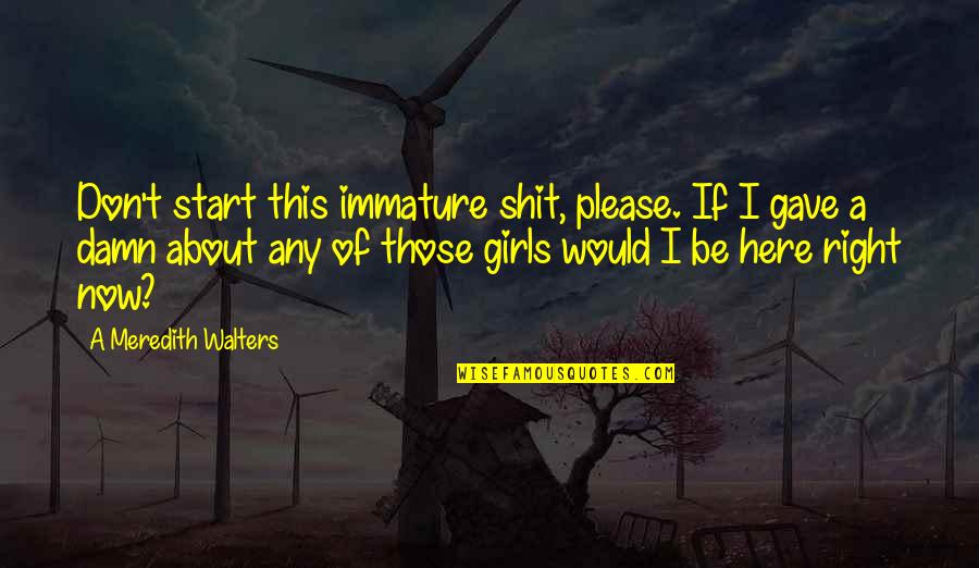 So Immature Quotes By A Meredith Walters: Don't start this immature shit, please. If I So Immature Quotes By A Meredith Walters: Don't start this immature shit, please. If I