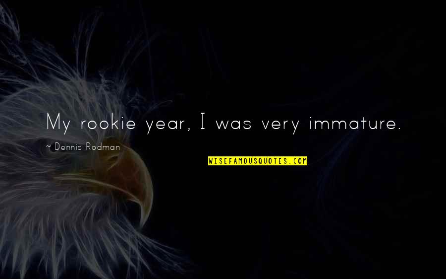 So Immature Quotes By Dennis Rodman: My rookie year, I was very immature. So Immature Quotes By Dennis Rodman: My rookie year, I was very immature.