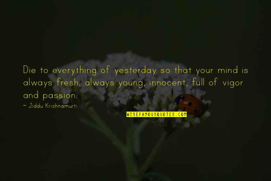 So Innocent Quotes By Jiddu Krishnamurti: Die to everything of yesterday so that your So Innocent Quotes By Jiddu Krishnamurti: Die to everything of yesterday so that your