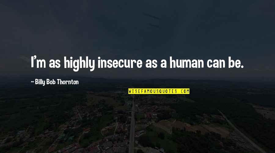 So Insecure Quotes By Billy Bob Thornton: I'm as highly insecure as a human can