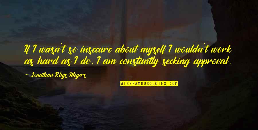 So Insecure Quotes By Jonathan Rhys Meyers: If I wasn't so insecure about myself I