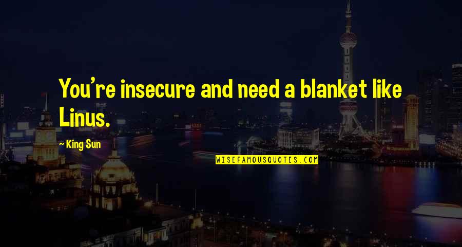 So Insecure Quotes By King Sun: You're insecure and need a blanket like Linus.