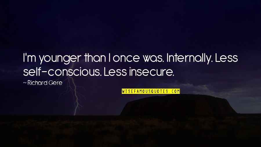 So Insecure Quotes By Richard Gere: I'm younger than I once was. Internally. Less