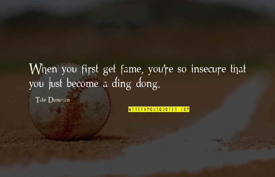 So Insecure Quotes By Tate Donovan: When you first get fame, you're so insecure