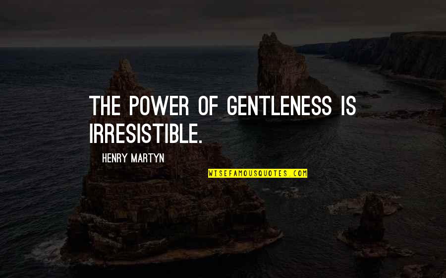 So Irresistible Quotes By Henry Martyn: The power of gentleness is irresistible.