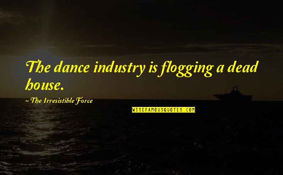 So Irresistible Quotes By The Irresistible Force: The dance industry is flogging a dead house.