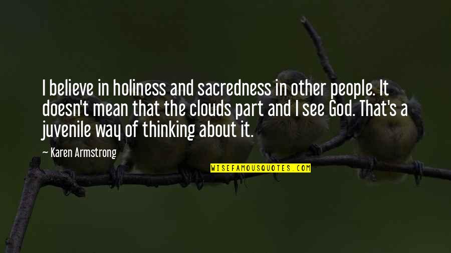 So Juvenile Quotes By Karen Armstrong: I believe in holiness and sacredness in other So Juvenile Quotes By Karen Armstrong: I believe in holiness and sacredness in other