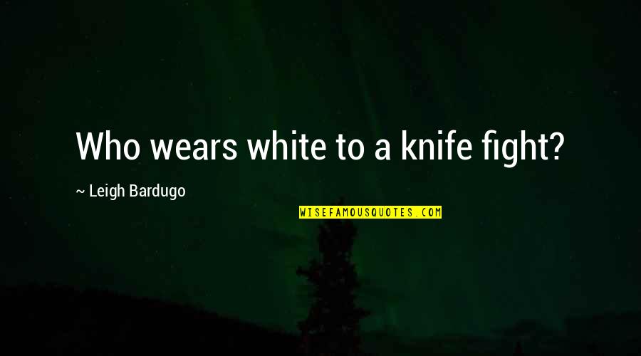 So Keep Your Head Up High Quotes By Leigh Bardugo: Who wears white to a knife fight?