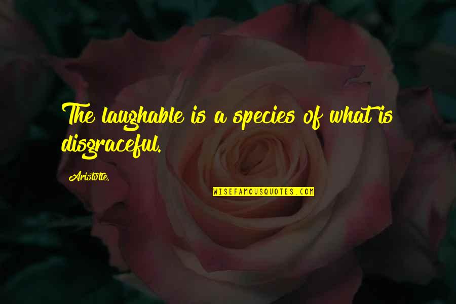 So Laughable Quotes By Aristotle.: The laughable is a species of what is