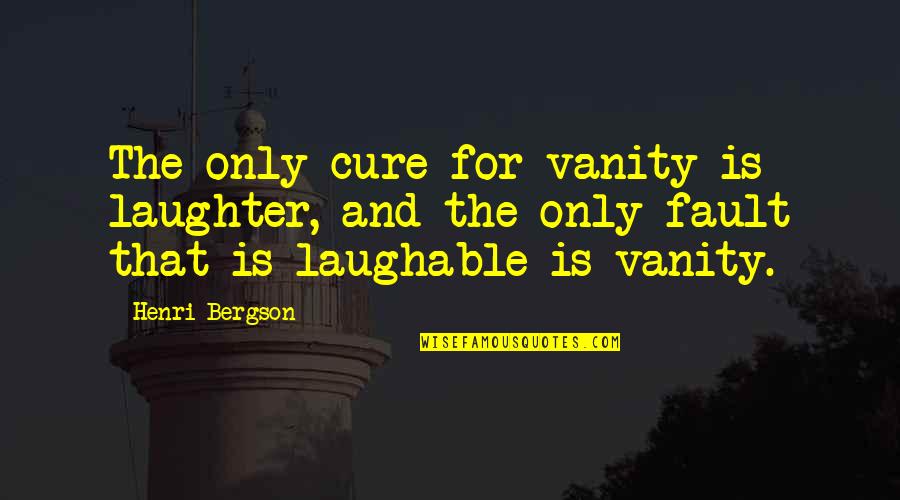 So Laughable Quotes By Henri Bergson: The only cure for vanity is laughter, and