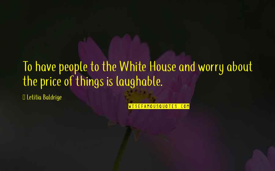 So Laughable Quotes By Letitia Baldrige: To have people to the White House and