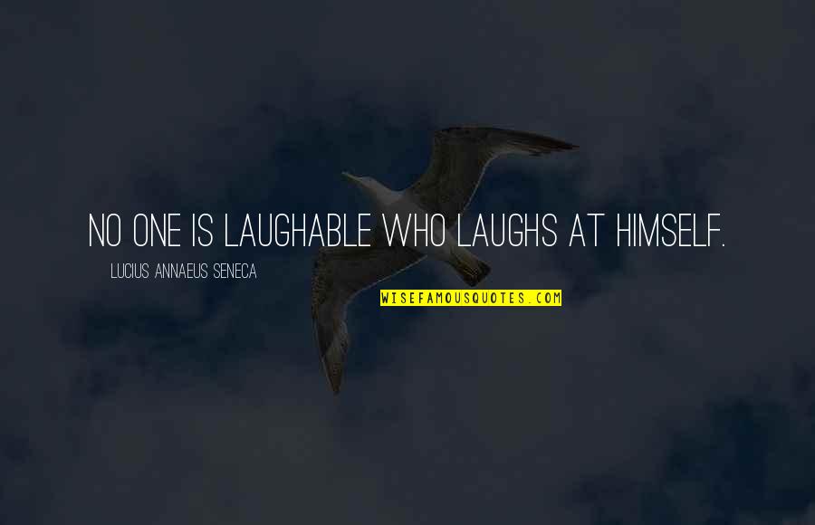 So Laughable Quotes By Lucius Annaeus Seneca: No one is laughable who laughs at himself.