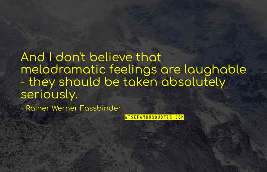 So Laughable Quotes By Rainer Werner Fassbinder: And I don't believe that melodramatic feelings are