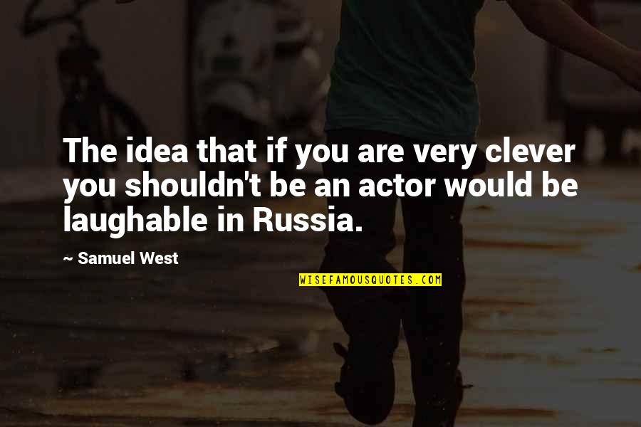 So Laughable Quotes By Samuel West: The idea that if you are very clever