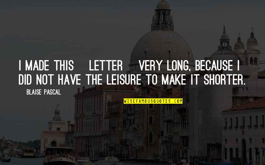 So Long A Letter Quotes By Blaise Pascal: I made this [letter] very long, because I