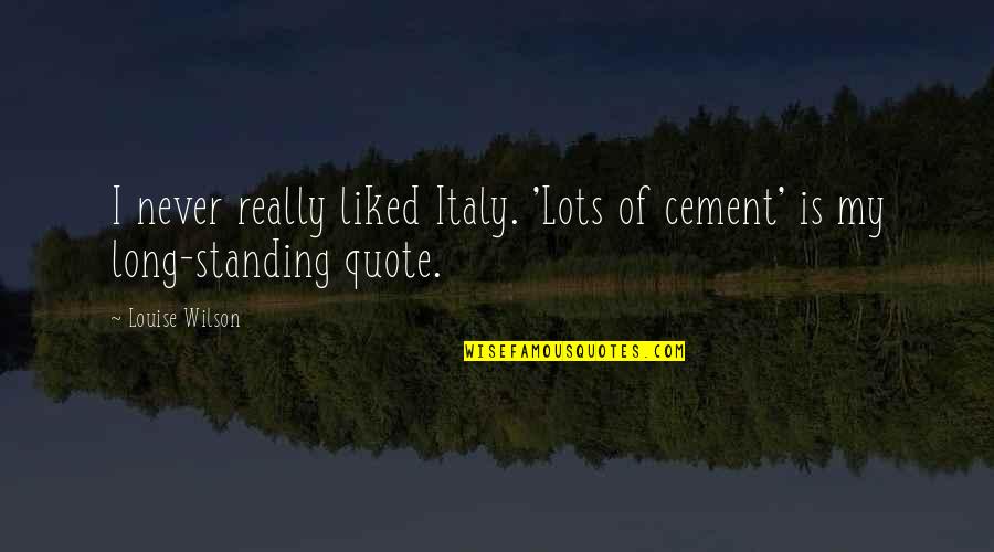 So Long For Now Quote Quotes By Louise Wilson: I never really liked Italy. 'Lots of cement'