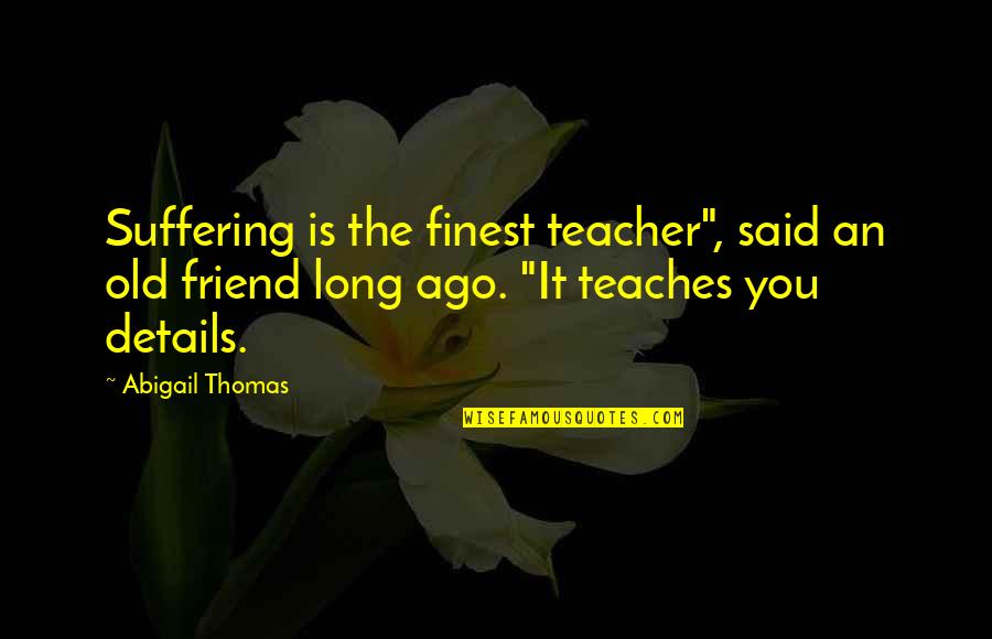 So Long Friend Quotes By Abigail Thomas: Suffering is the finest teacher", said an old