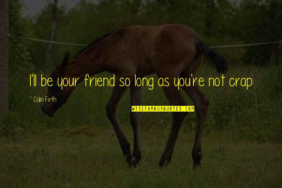 So Long Friend Quotes By Colin Firth: I'll be your friend so long as you're