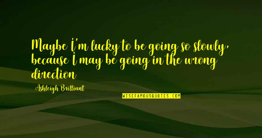 So Lucky Quotes By Ashleigh Brilliant: Maybe I'm lucky to be going so slowly,
