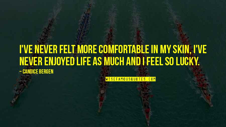 So Lucky Quotes By Candice Bergen: I've never felt more comfortable in my skin,