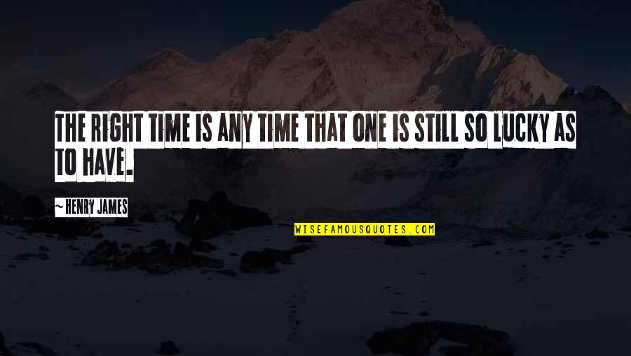 So Lucky Quotes By Henry James: The right time is any time that one