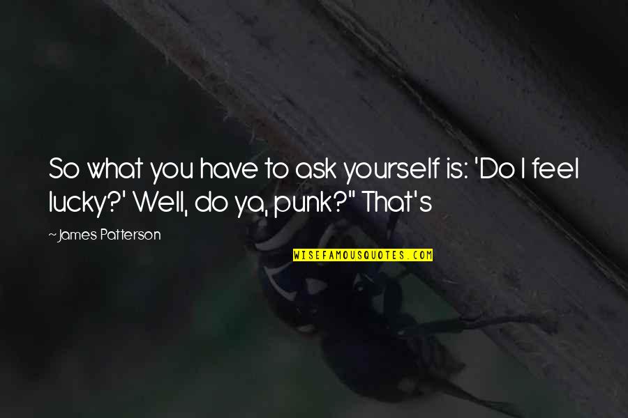 So Lucky Quotes By James Patterson: So what you have to ask yourself is: