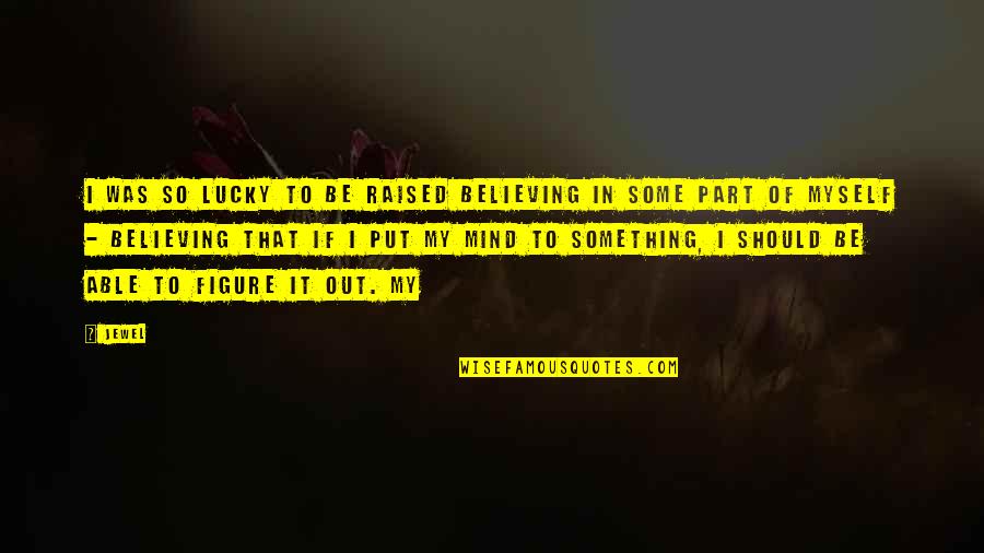 So Lucky Quotes By Jewel: I was so lucky to be raised believing