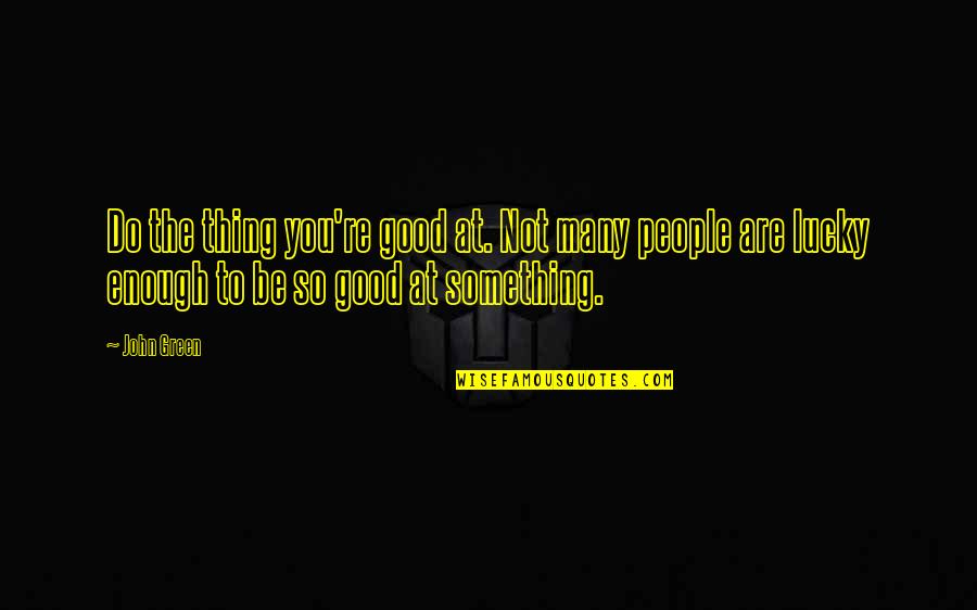 So Lucky Quotes By John Green: Do the thing you're good at. Not many