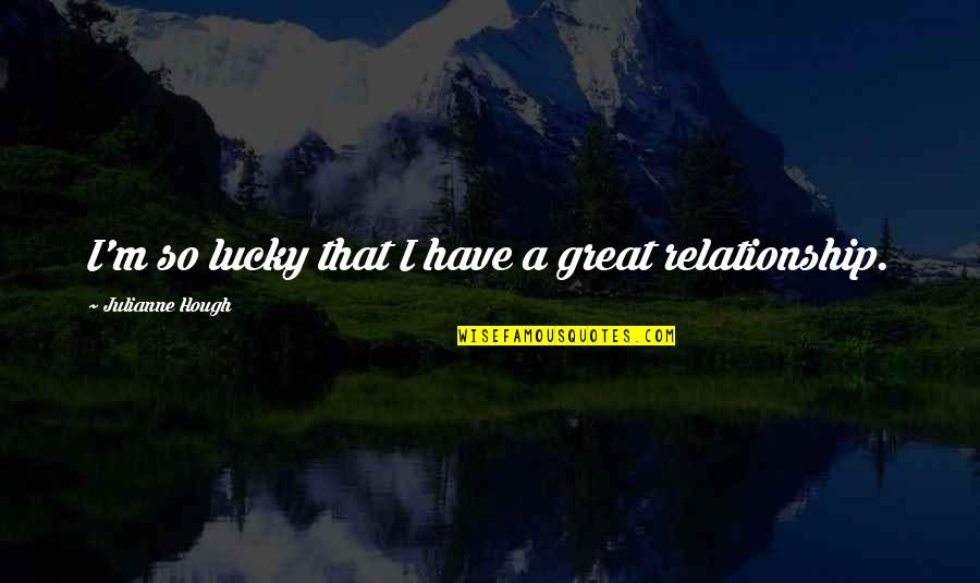 So Lucky Quotes By Julianne Hough: I'm so lucky that I have a great