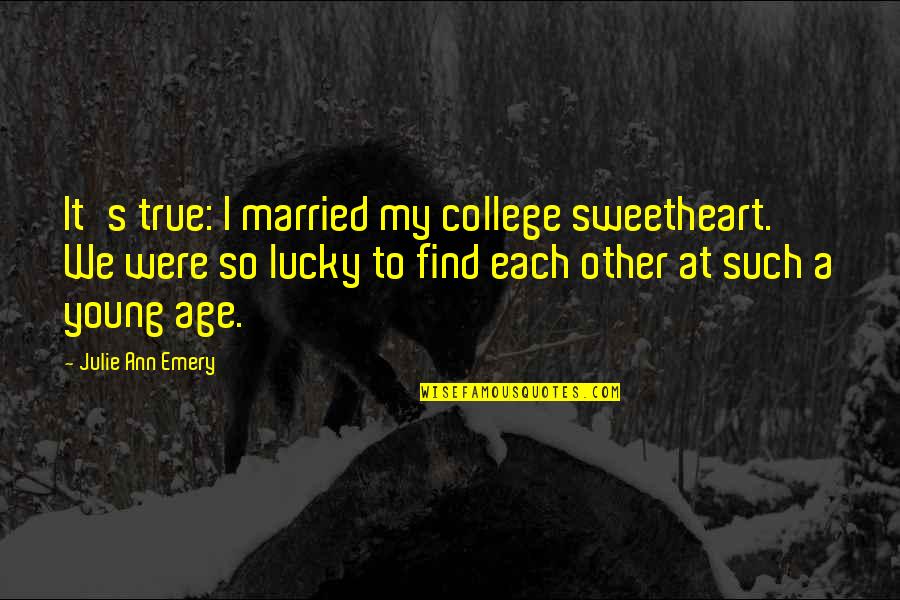 So Lucky Quotes By Julie Ann Emery: It's true: I married my college sweetheart. We