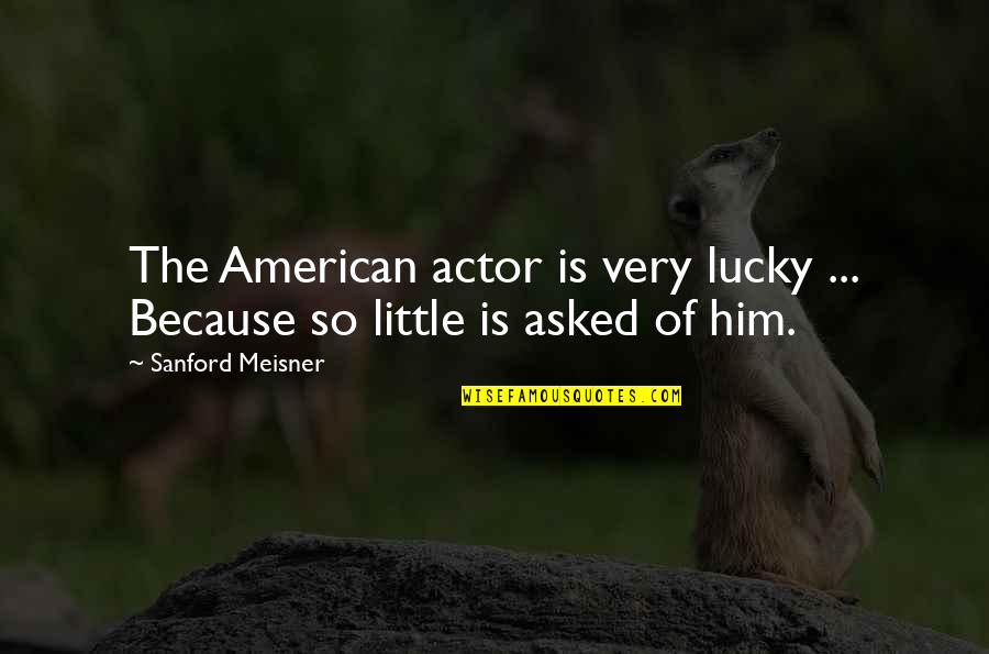 So Lucky Quotes By Sanford Meisner: The American actor is very lucky ... Because