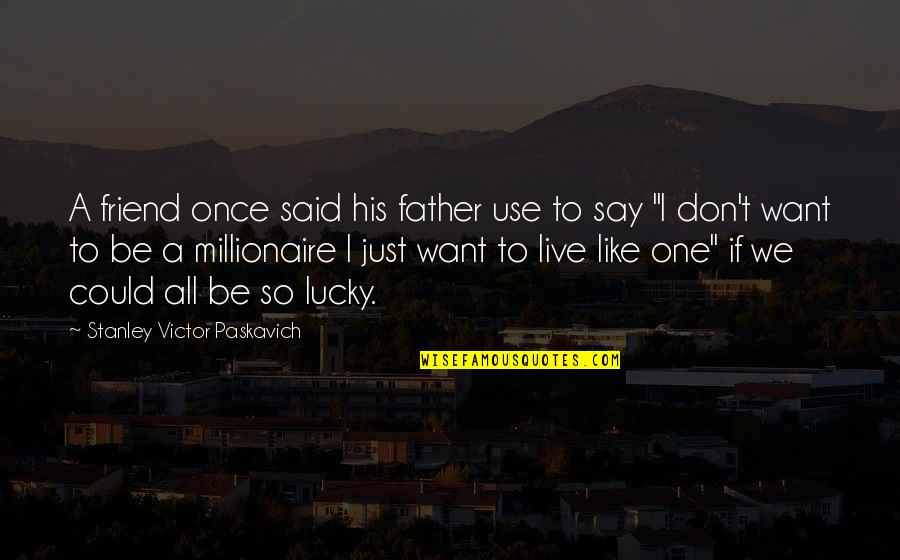 So Lucky Quotes By Stanley Victor Paskavich: A friend once said his father use to