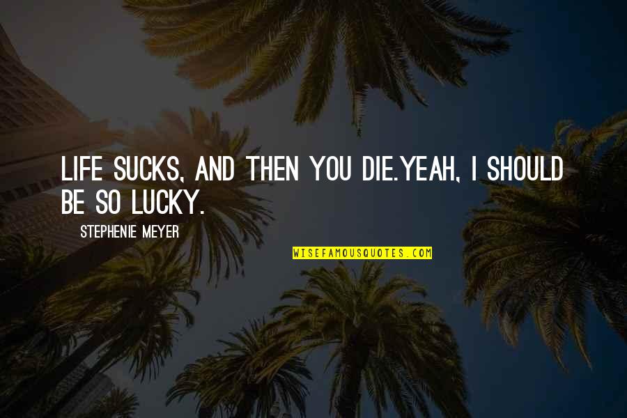So Lucky Quotes By Stephenie Meyer: Life sucks, and then you die.Yeah, I should