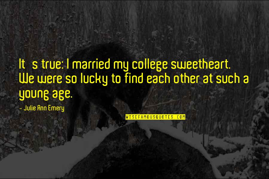 So Lucky To Find You Quotes By Julie Ann Emery: It's true: I married my college sweetheart. We