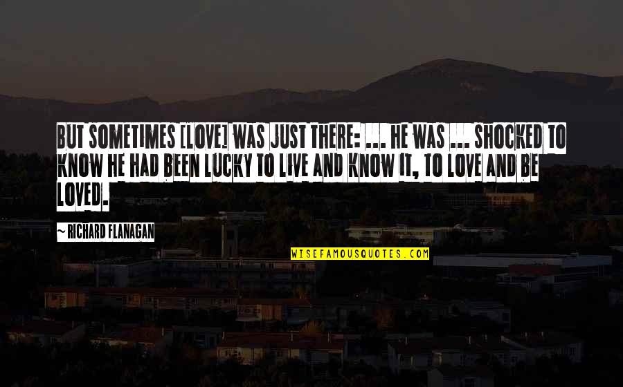 So Lucky To Know You Quotes By Richard Flanagan: But sometimes [love] was just there: ... he