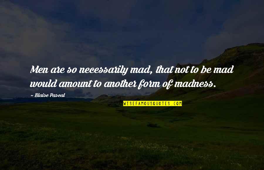 So Mad Quotes By Blaise Pascal: Men are so necessarily mad, that not to