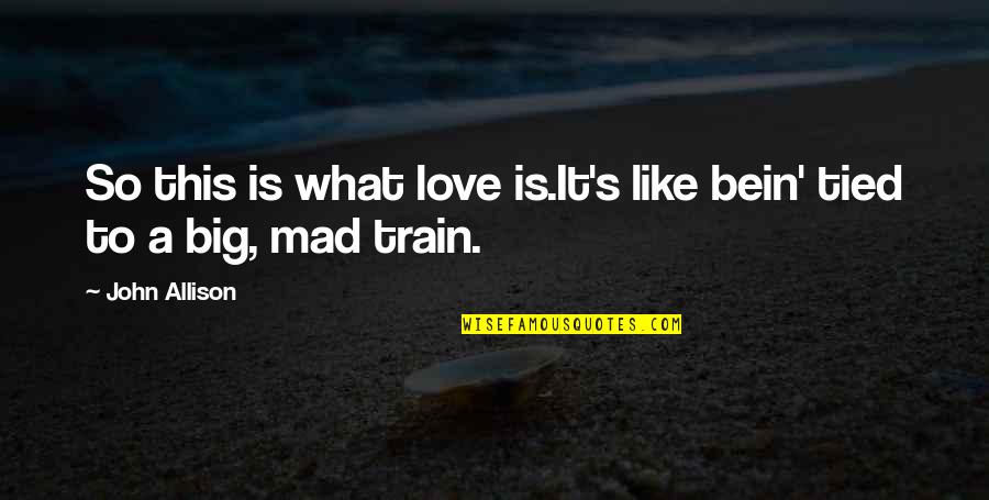 So Mad Quotes By John Allison: So this is what love is.It's like bein'
