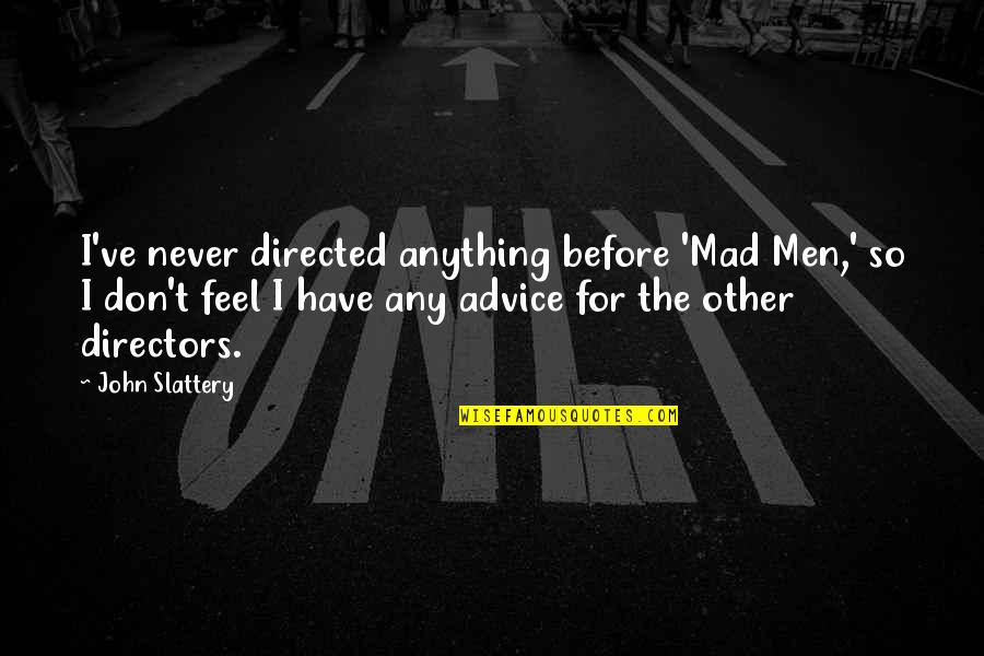 So Mad Quotes By John Slattery: I've never directed anything before 'Mad Men,' so