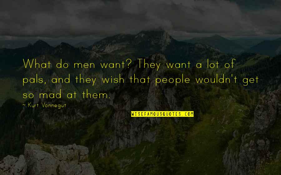 So Mad Quotes By Kurt Vonnegut: What do men want? They want a lot