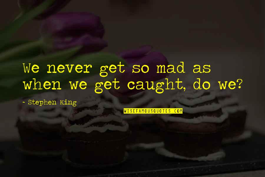 So Mad Quotes By Stephen King: We never get so mad as when we