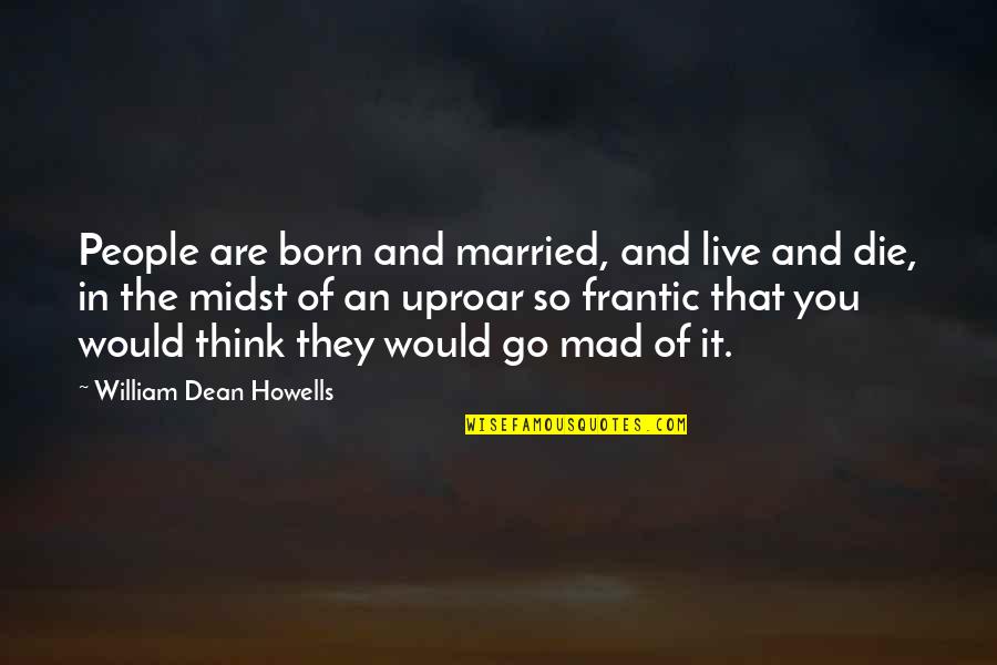So Mad Quotes By William Dean Howells: People are born and married, and live and